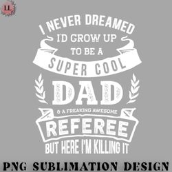football png i never dreamed id be a dad  referee funny