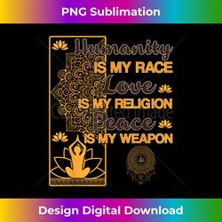 Humanity Is My Race Love Is My Religion Peace Zen Gift - Classic Sublimation PNG File - Infuse Everyday with a Celebratory Spirit