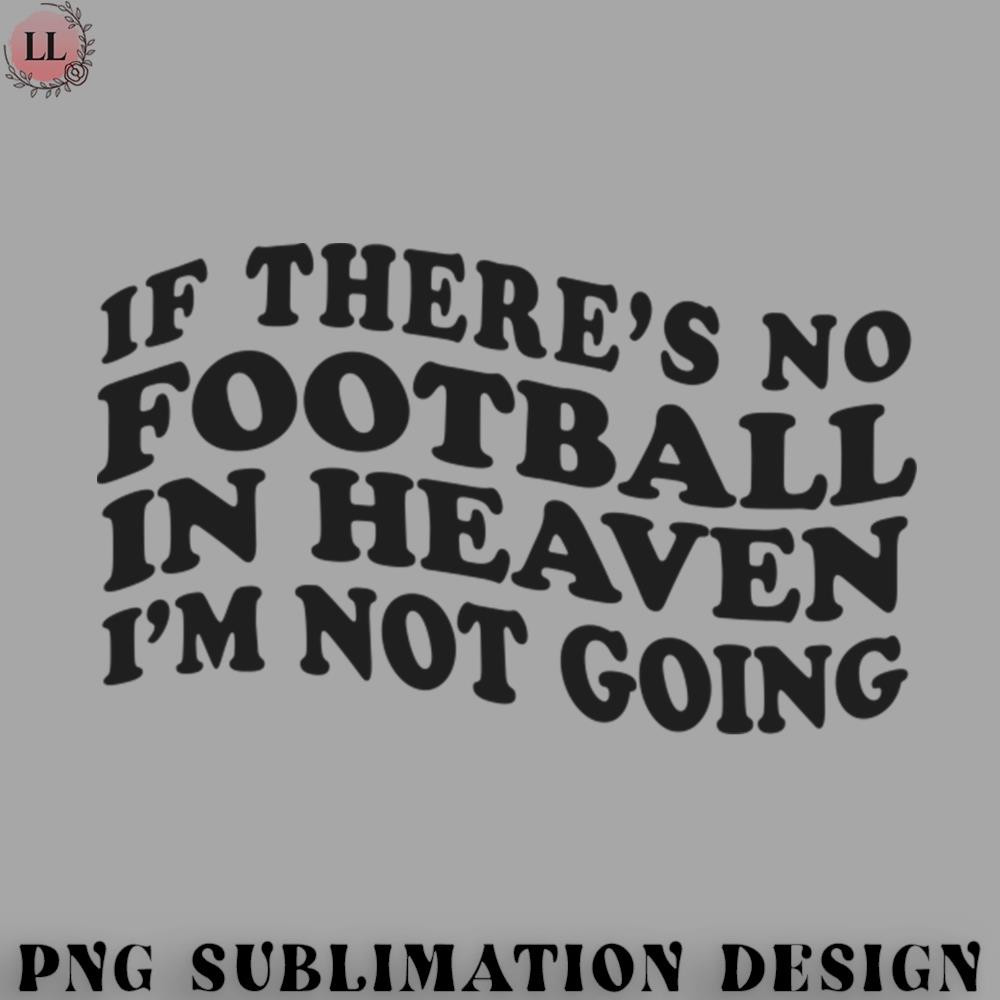 OO0707230818489-Football PNG If Theres No Football In Heaven Im Not Going Ironic Cute Funny Gift.jpg