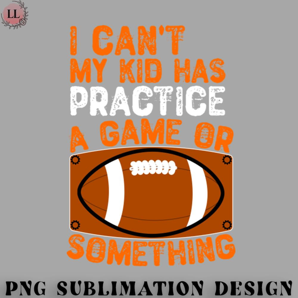 OO0707230818290-Football PNG I Cant My Kid Has Practice a Game or Something.jpg