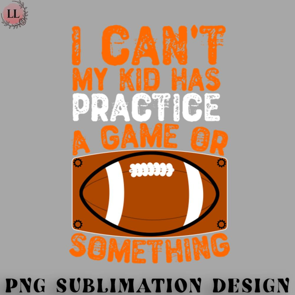 OO0707230818291-Football PNG I Cant My Kid Has Practice a Game Or Something.jpg