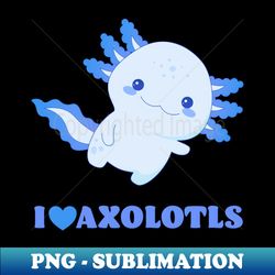 I Love Axolotls - Blue Design - High-Resolution PNG Sublimation File - Spice Up Your Sublimation Projects