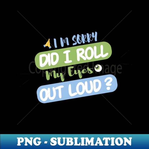 OT-11959_Im Sorry Did I Roll My Eyes Out Loud funny Quotes 6688.jpg