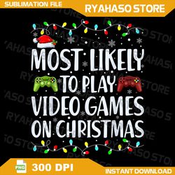 Most Likely To Play video games PNG,Funny Gamer Christmas,digital download,Humorous Xmas 2023,Instant Download