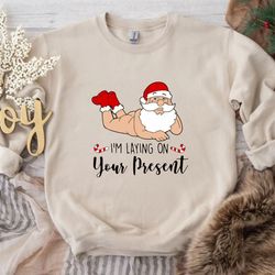 i am laying on your present sweatshirt, santa sweatshirt, christmas sweater, naughty christmas, xmas sweatshirt, ugly sw