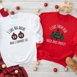 i like them real thick and sprucey , i like big bulbs and i can not lie sweatshirt, christmas couple sweatshirts, matchi
