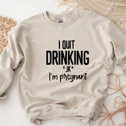 i quit drinking just kidding, im just pregnant sweatshirt, pregnancy announcement sweatshirt, new mom sweater, baby rev