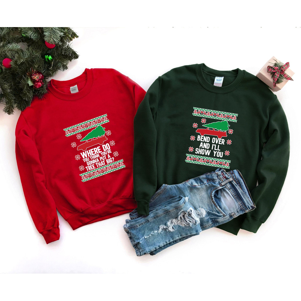 Where Do You Think You're Going To Put A Tree That Big Shirt, Bend Over And I'll Show You, Griswold Christmas Sweatshirt, Christmas Sweater.jpg