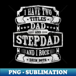 i have two titles dad and stepdad and i rock them both - exclusive sublimation digital file - perfect for personalization