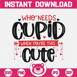 who needs cupid when you're this cute svg, valentine's svg, girl's valentine download, eps, png, dxf, toddler valentine'