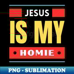 jesus is my homie christian saying - premium png sublimation file - defying the norms