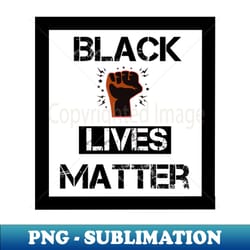 black lives matter shirt black lives matter tshirt black lives t shirt black lives matter blm - high-quality png sublimation download - bold & eye-catching