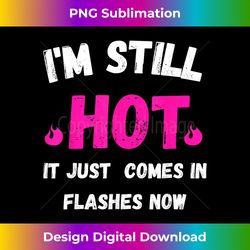 i'm still hot it just comes in flashes now - crafted sublimation digital download - customize with flair