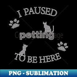 I Paused Petting To Be Here - Funny Cat Dog Christmas - Exclusive Sublimation Digital File - Spice Up Your Sublimation Projects