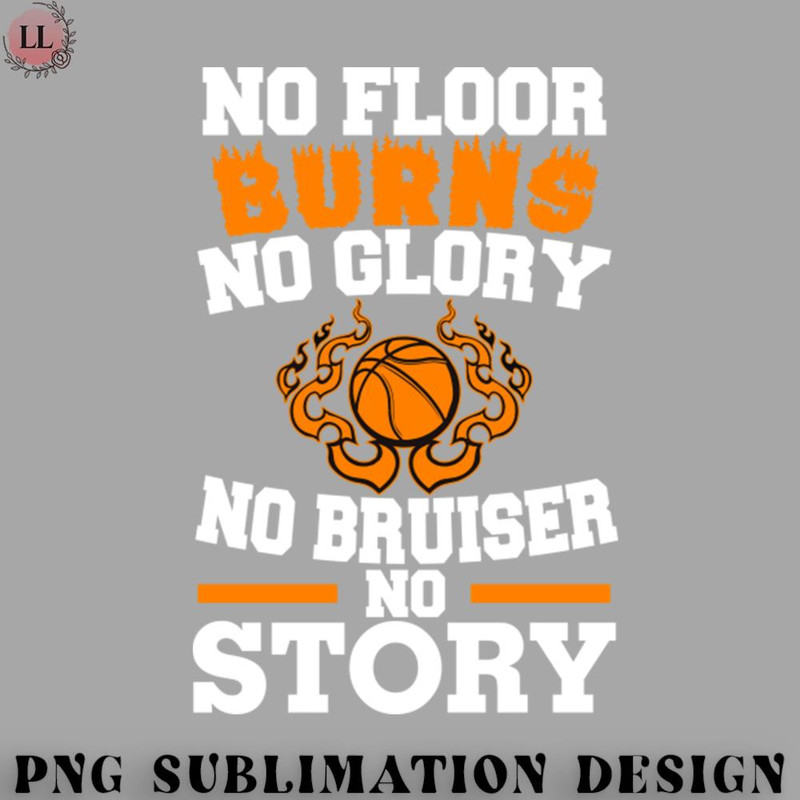 SK0707231458124-Basketball PNG No Floor Burns No Glory No Bruiser No Story.jpg
