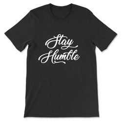 stay humble t-shirt