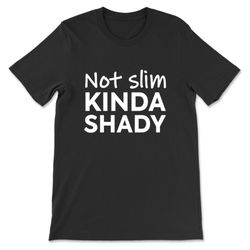 not slim kinda shady t-shirt