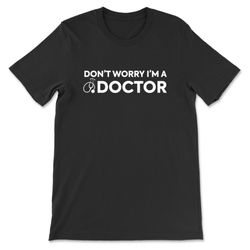 don't worry i'm a doctor t-shirt