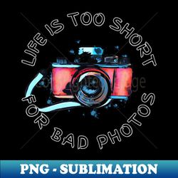 Life Is Too Short For Bad Photos - Signature Sublimation PNG File - Create with Confidence