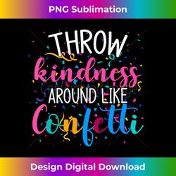 Throw Kindness Around Like Confetti - Innovative PNG Sublimation Design - Lively and Captivating Visuals