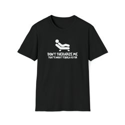 don't therapize tequila shirt, funny therapy shirts, tequila tshirts, funny rehab shirts, drinking tees, joke shirt, gag