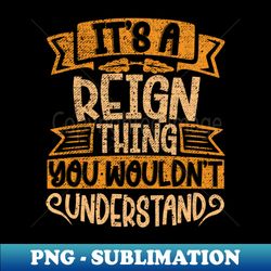 Its A Reign Thing You Wouldnt Understand - PNG Transparent Sublimation File - Vibrant and Eye-Catching Typography
