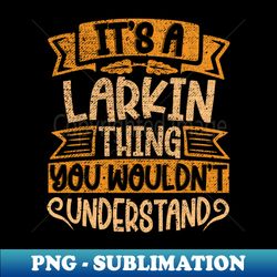 Its A Larkin Thing You Wouldnt Understand - Modern Sublimation PNG File - Vibrant and Eye-Catching Typography