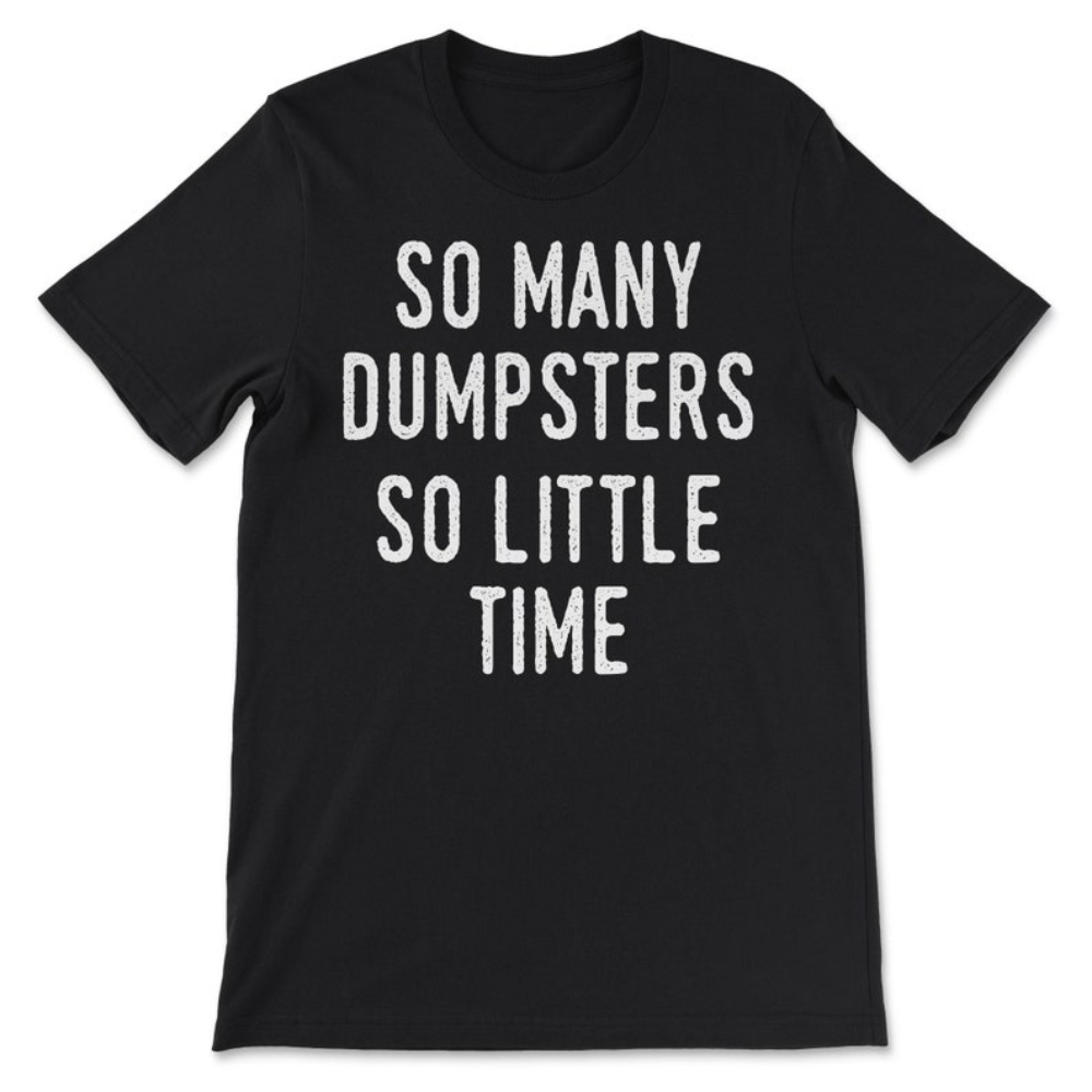 So Many Dumpsters, So Little Time T-Shirt.jpg