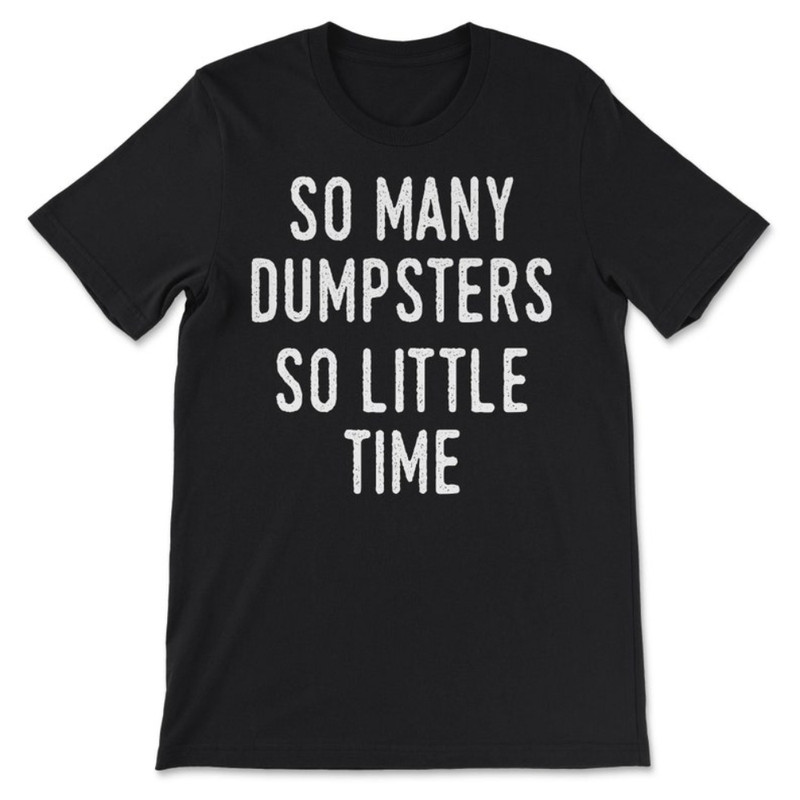 So Many Dumpsters, So Little Time T-Shirt.jpg