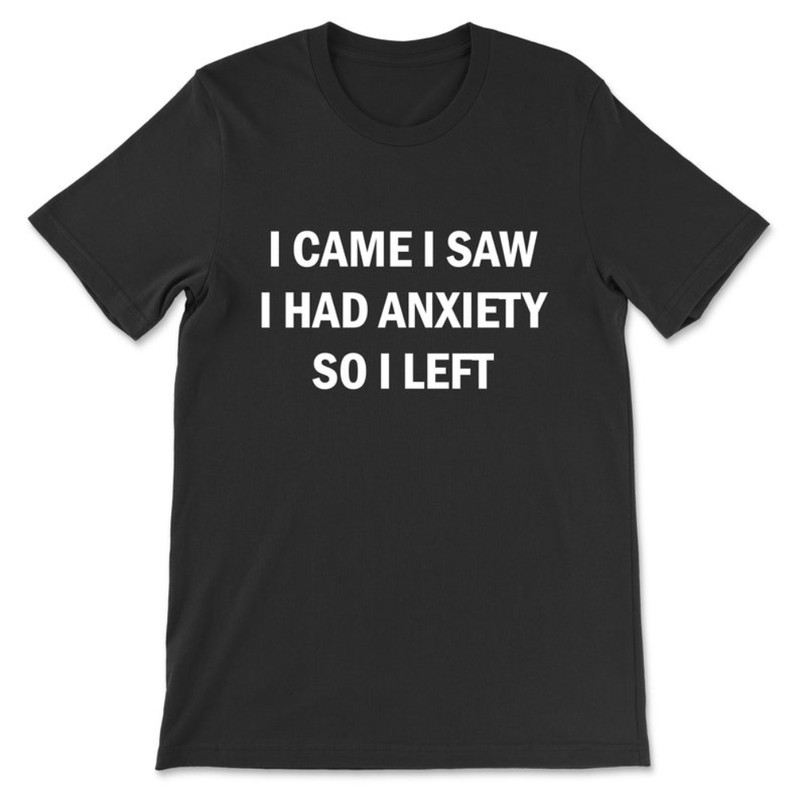 I Came I Saw I Had Anxiety So I Left T-Shirt.jpg