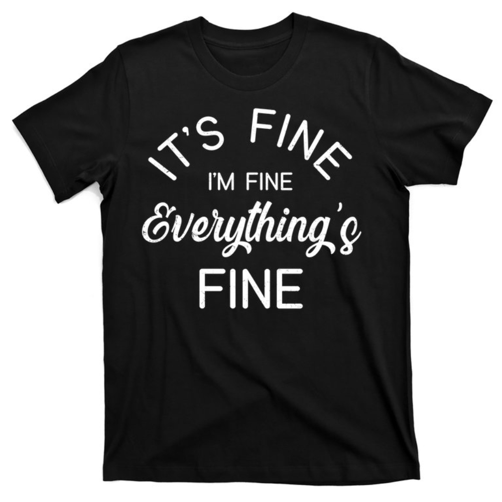 It's Fine I'm Fine Everything is FINE Funny Meme T-Shirt.jpg