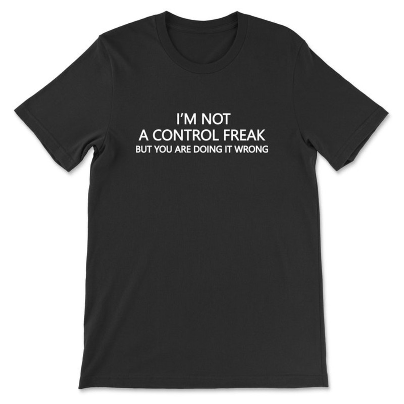 I'm Not A Control Freak But You Are Doing It Wrong T-Shirt.jpg