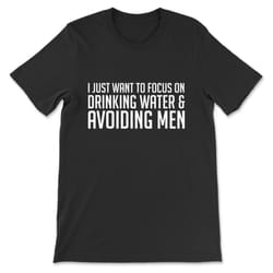 i just want to focus on drinking water & avoiding men t-shirt