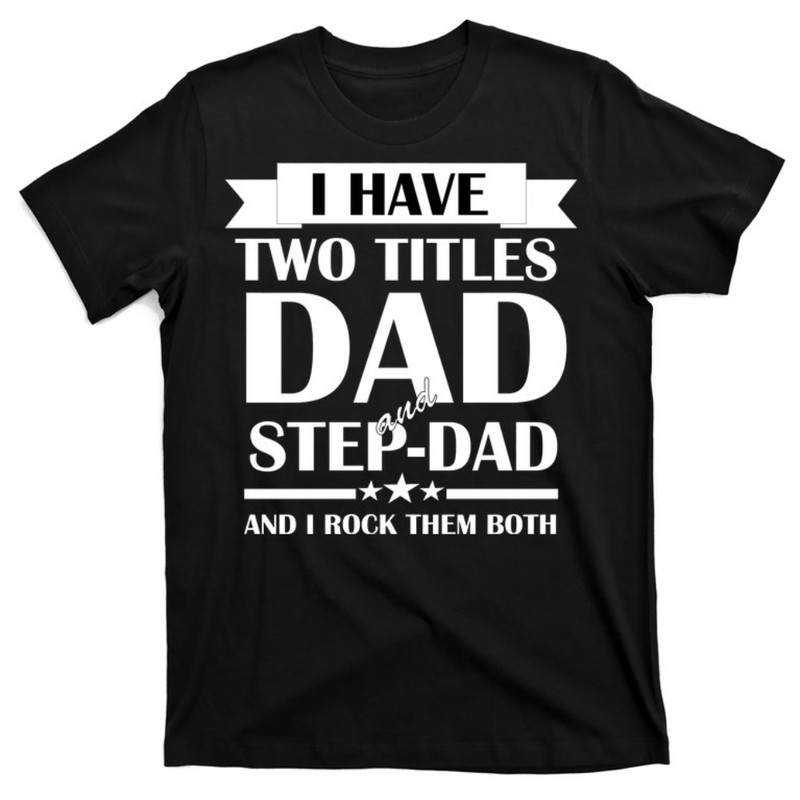 I Have Two Titles Dad And Step Dad And I Rock Them Both T-Shirt.jpg