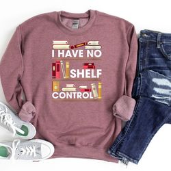 i have no shelf control sweatshirt, book lover sweatshirt, gift for librarian, library sweatshirt, book nerd sweatshirt,