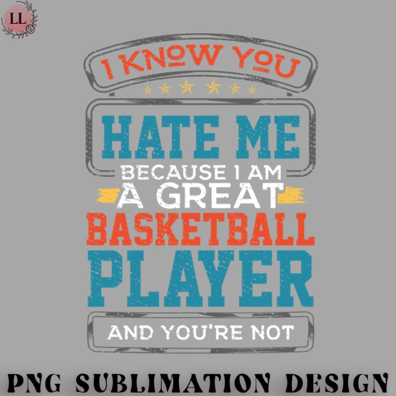 KL0707231456346-Basketball PNG Hate me Because Im a Great Basketball Player and Youre Not.jpg