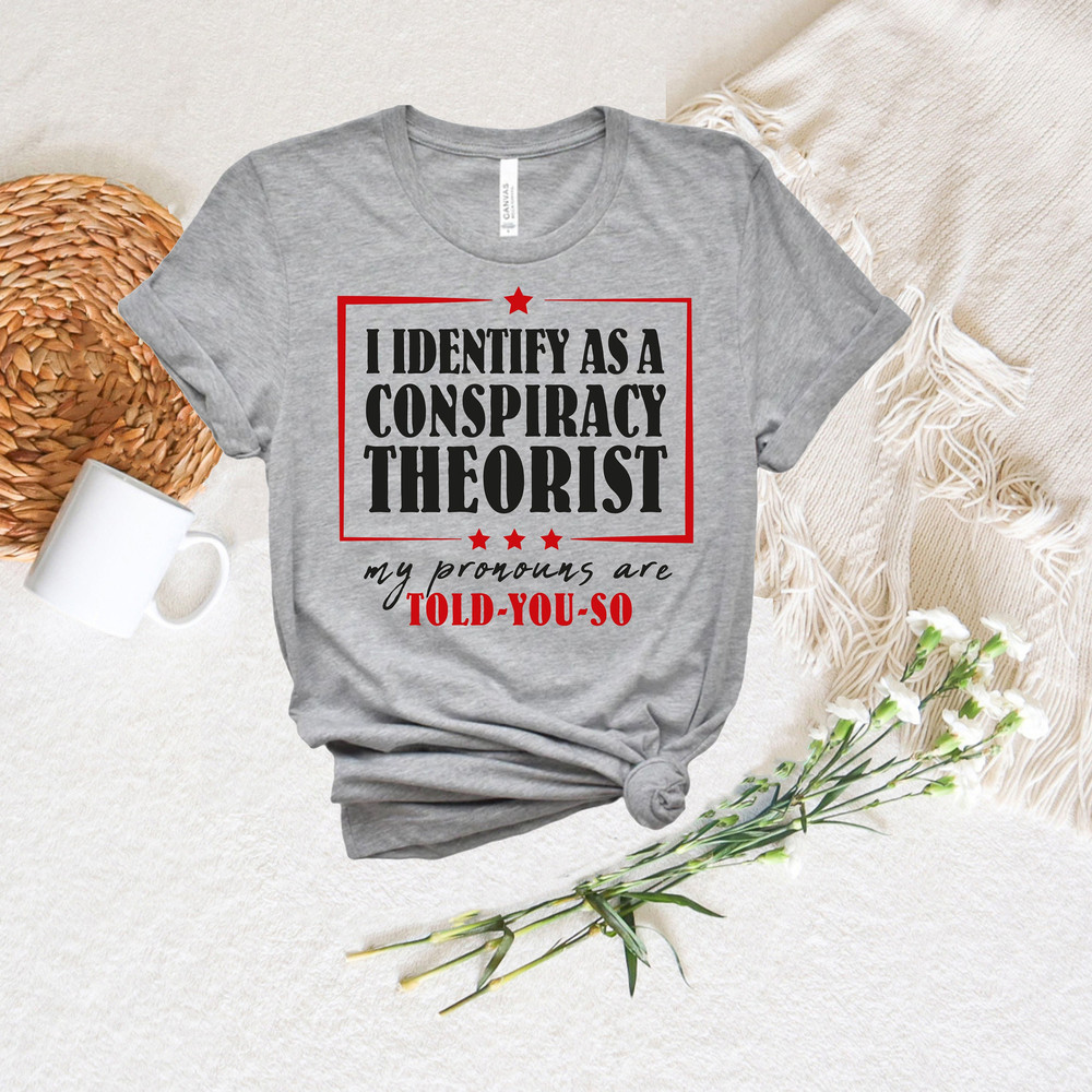 Funny Political Shirt, I identify as a Conspiracy Theorist, My Pronouns Are Told You So Shirt, Funny Gift for Dad, Equality Sarcastic Shirt.jpg