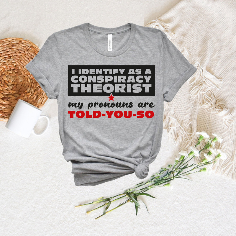 I identify as a Conspiracy Theorist, Funny Political Shirt, My Pronouns Are Told You So Shirt, Equality Sarcastic Shirt, Funny Gift for Dad.jpg