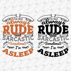 I'm Not Always Rude And Sarcastic Sometimes I'm Asleep Humorous Sassy Saying SVG Cut File Shirt Design
