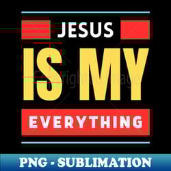 jesus is my everything christian typography - exclusive png sublimation download - stunning sublimation graphics