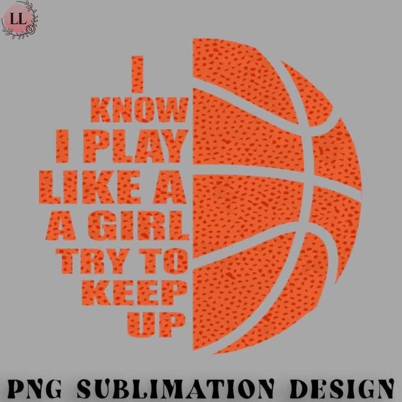 KL0707231456428-Basketball PNG I Know I Play Like A Girl Try To Keep Up.jpg