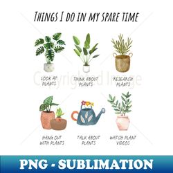 Things I Do in My Spare Time  Plant Lover - High-Quality PNG Sublimation Download - Enhance Your Apparel with Stunning Detail