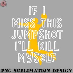 basketball png if i miss this jumpshot ill kill myself