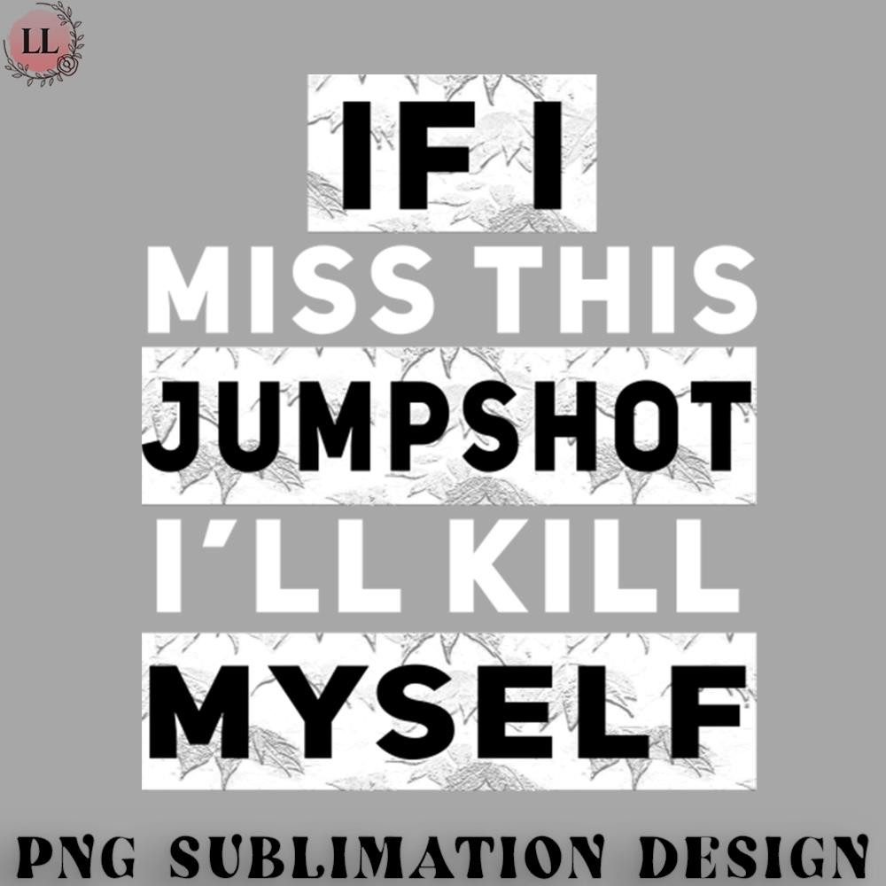 KL0707231456482-Basketball PNG IF I MISS THIS JUMPSHOT ILL KILL MYSELF.jpg