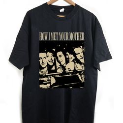 how i met your mother t-shirt, how i met your mother shirt, how i met your mother, vintage shirt, classic movie, trendy
