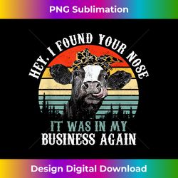 hey i found your nose it was in my business again cow - timeless png sublimation download - elevate your style with intricate details