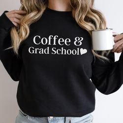 coffee and grad school sweatshirt grad student gift grad student shirts graduate school gifts writing my thesis graduate