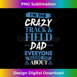 crazy track & field dad everyone warned you about - sublimation-optimized png file - craft with boldness and assurance
