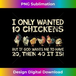 i only wanted 10 chickens if god wants me to have - eco-friendly sublimation png download - craft with boldness and assurance