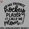 EC0707230958400-Hockey PNG My Favorite Hockey Player Calls Me Mom Ice Hockey Field Hockey Cute Funny.jpg